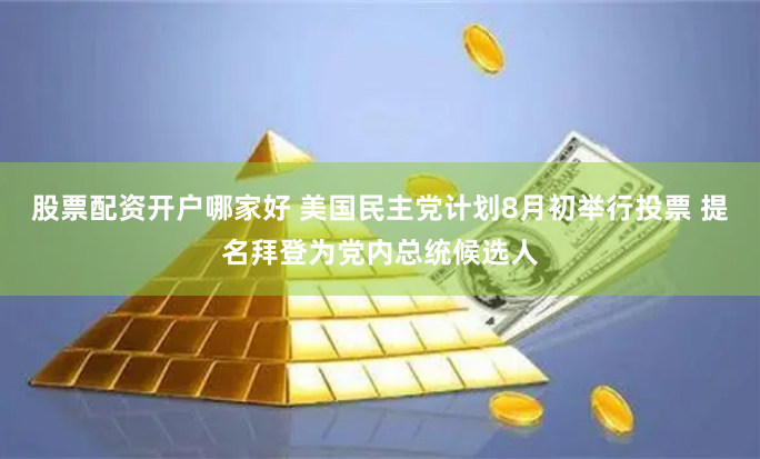 股票配资开户哪家好 美国民主党计划8月初举行投票 提名拜登为党内总统候选人