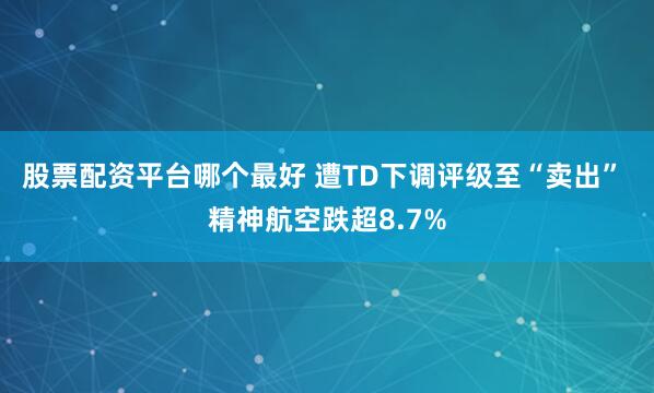 股票配资平台哪个最好 遭TD下调评级至“卖出” 精神航空跌超8.7%
