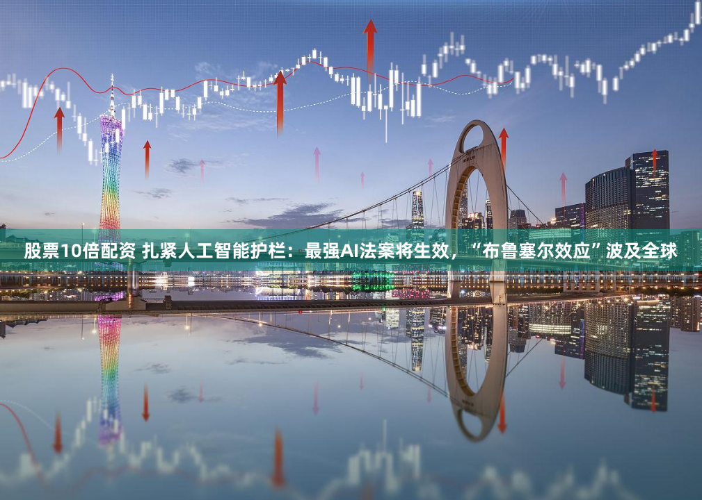 股票10倍配资 扎紧人工智能护栏：最强AI法案将生效，“布鲁塞尔效应”波及全球