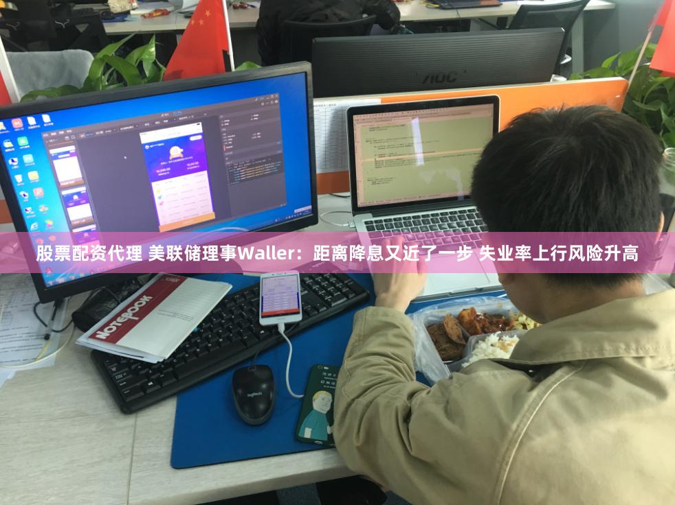 股票配资代理 美联储理事Waller：距离降息又近了一步 失业率上行风险升高