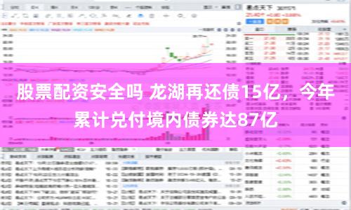 股票配资安全吗 龙湖再还债15亿，今年累计兑付境内债券达87亿
