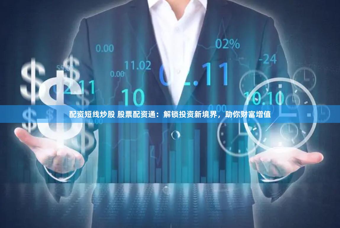 配资短线炒股 股票配资通：解锁投资新境界，助你财富增值