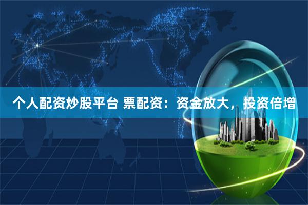个人配资炒股平台 票配资：资金放大，投资倍增