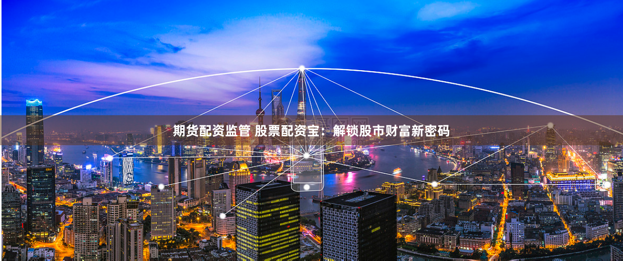 期货配资监管 股票配资宝：解锁股市财富新密码