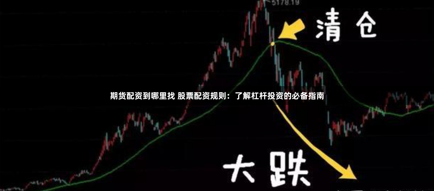 期货配资到哪里找 股票配资规则：了解杠杆投资的必备指南