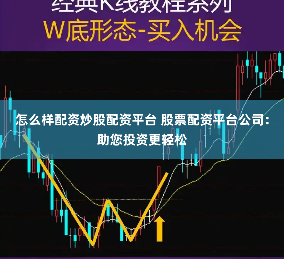 怎么样配资炒股配资平台 股票配资平台公司：助您投资更轻松