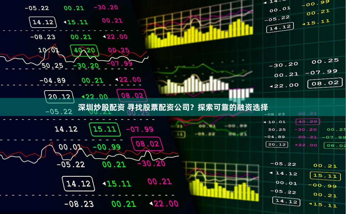 深圳炒股配资 寻找股票配资公司？探索可靠的融资选择
