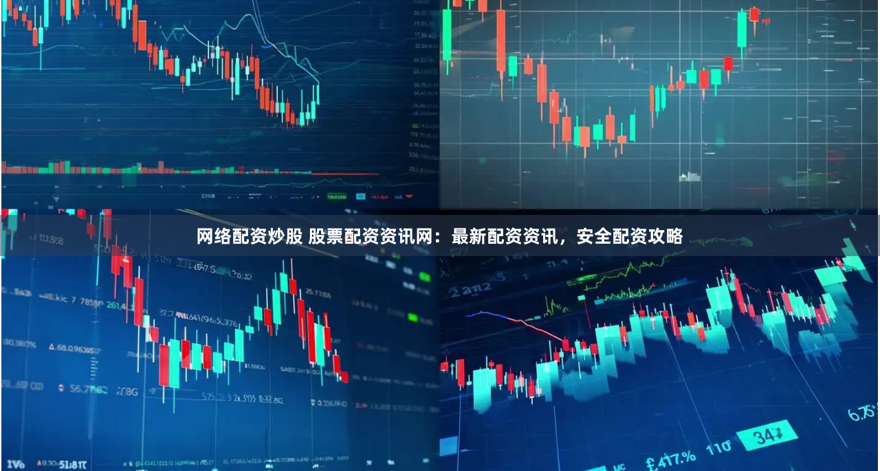 网络配资炒股 股票配资资讯网：最新配资资讯，安全配资攻略