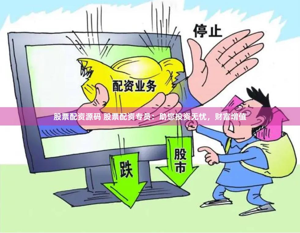 股票配资源码 股票配资专员：助您投资无忧，财富增值