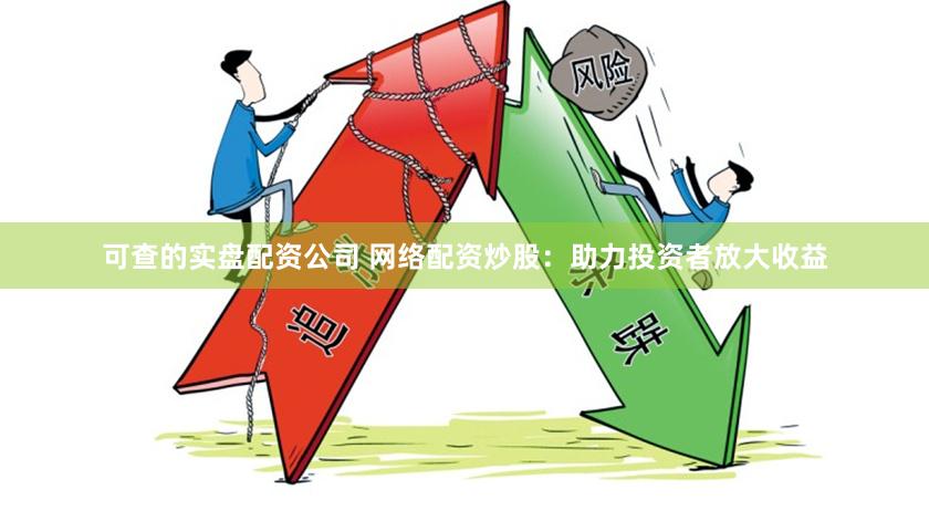 可查的实盘配资公司 网络配资炒股：助力投资者放大收益