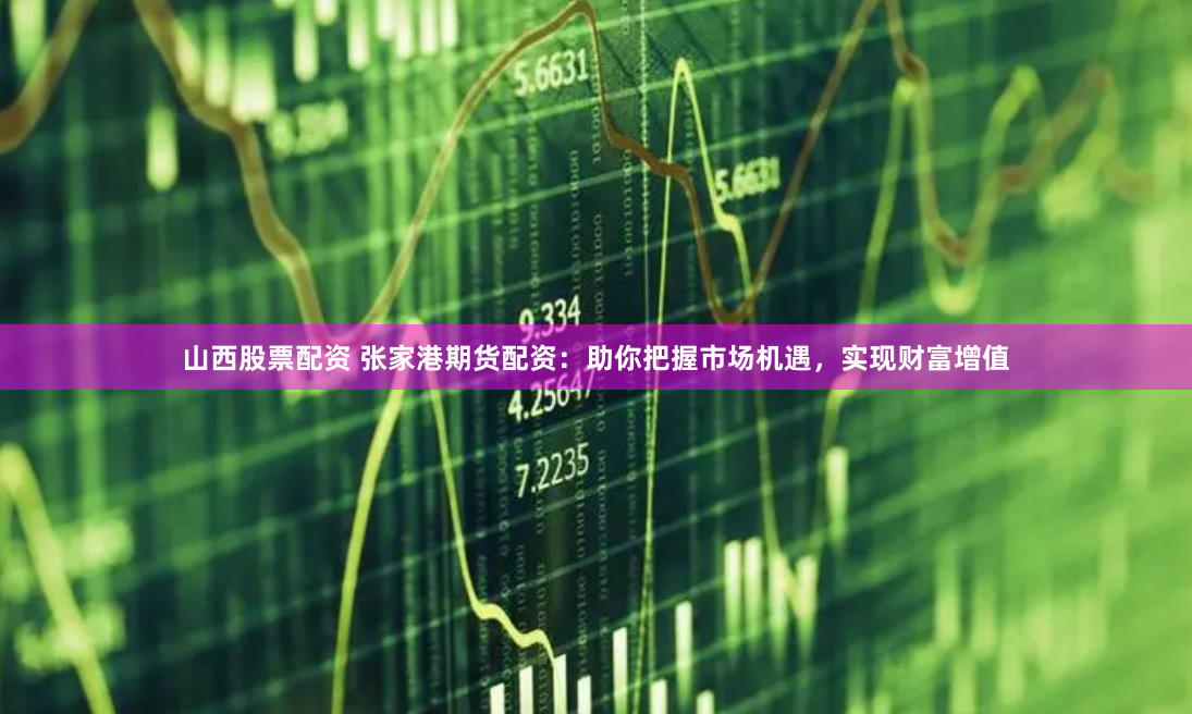 山西股票配资 张家港期货配资：助你把握市场机遇，实现财富增值