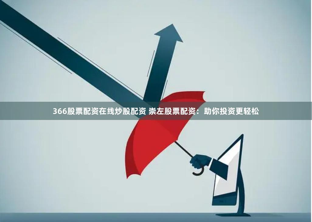 366股票配资在线炒股配资 崇左股票配资：助你投资更轻松