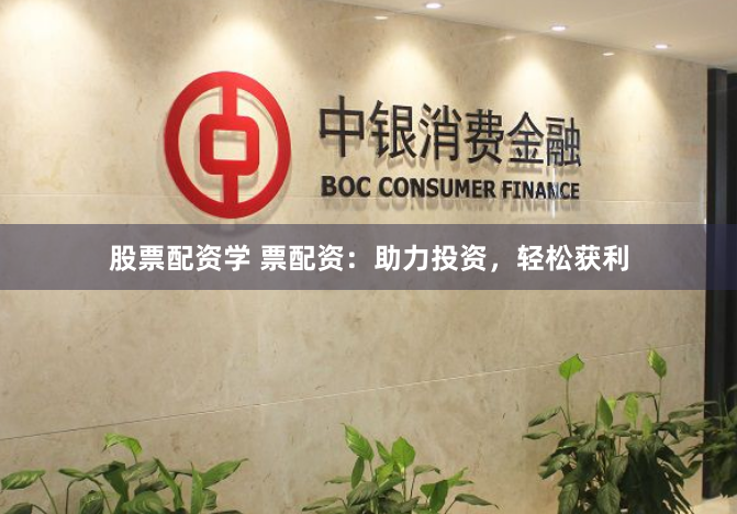 股票配资学 票配资：助力投资，轻松获利