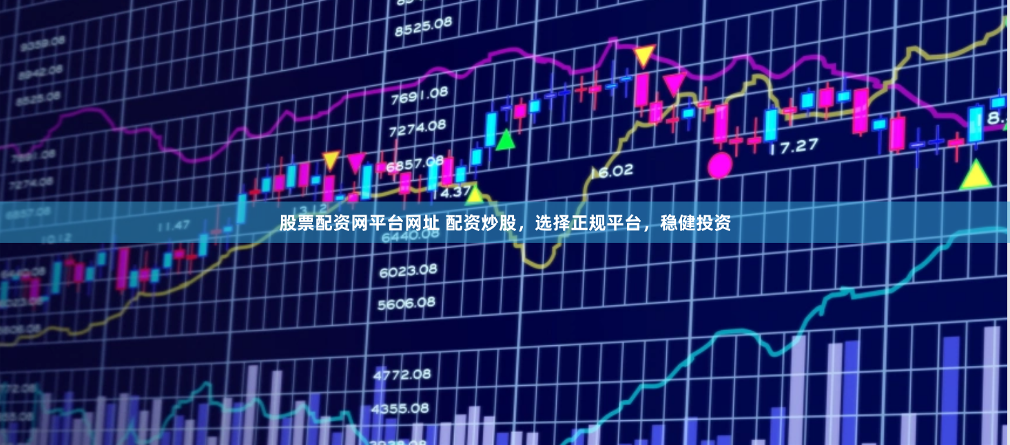 股票配资网平台网址 配资炒股，选择正规平台，稳健投资