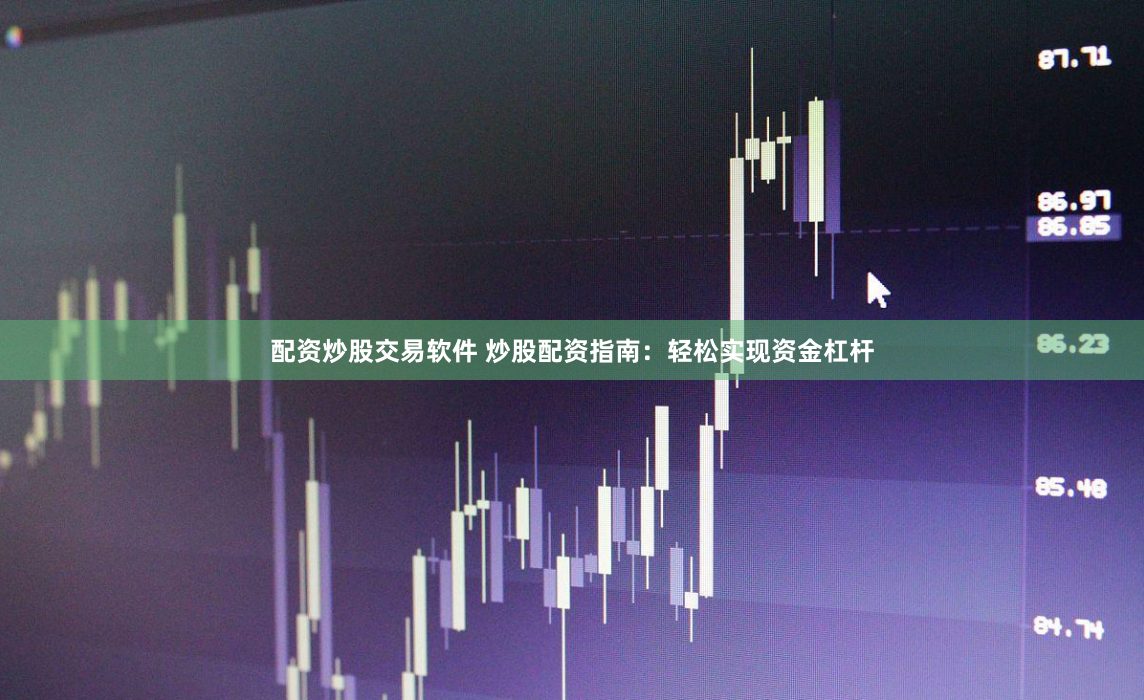 配资炒股交易软件 炒股配资指南：轻松实现资金杠杆