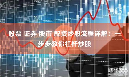 股票 证券 股市 配资炒股流程详解：一步步教你杠杆炒股
