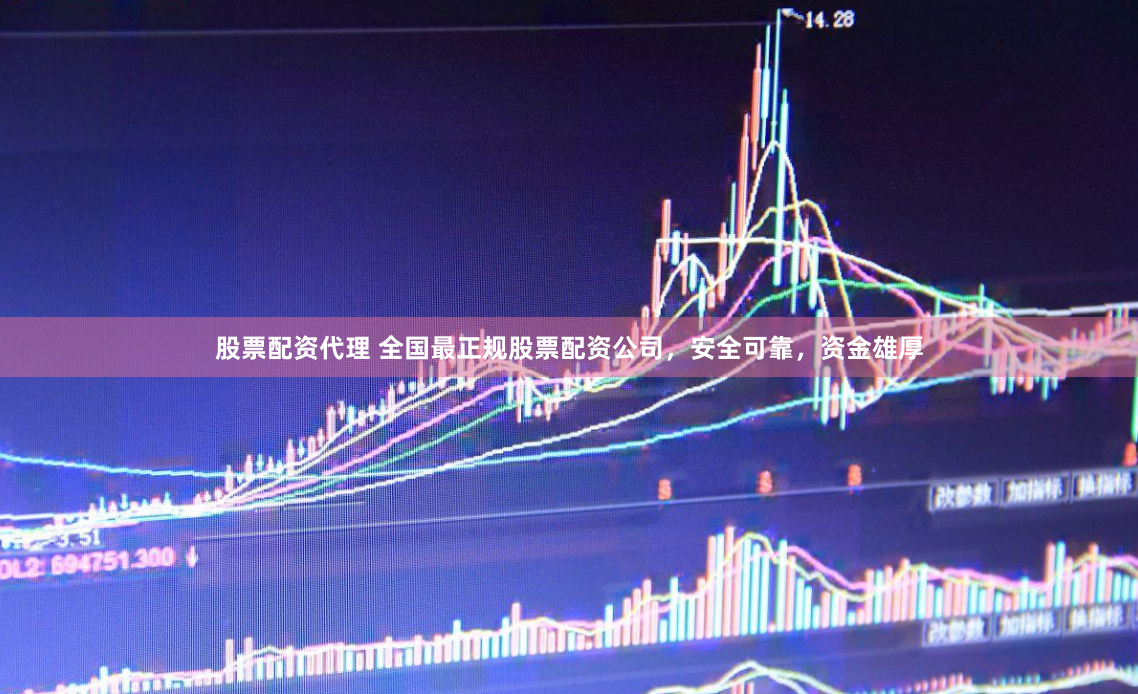 股票配资代理 全国最正规股票配资公司，安全可靠，资金雄厚