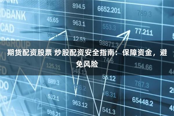 期货配资股票 炒股配资安全指南：保障资金，避免风险