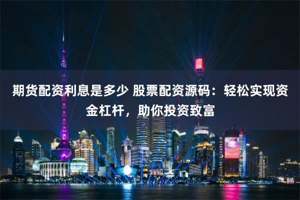期货配资利息是多少 股票配资源码：轻松实现资金杠杆，助你投资致富