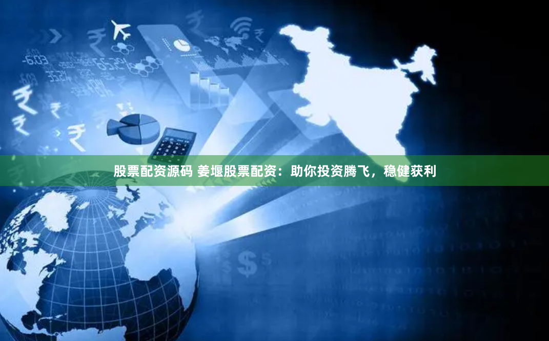 股票配资源码 姜堰股票配资：助你投资腾飞，稳健获利