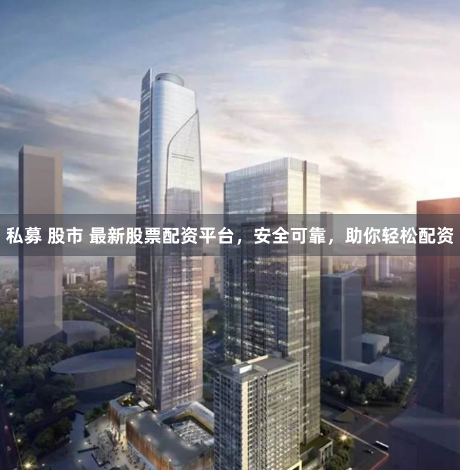 私募 股市 最新股票配资平台，安全可靠，助你轻松配资