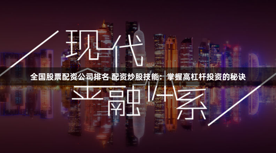 全国股票配资公司排名 配资炒股技能：掌握高杠杆投资的秘诀