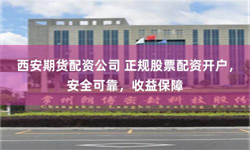 西安期货配资公司 正规股票配资开户,安全可靠,收益保障