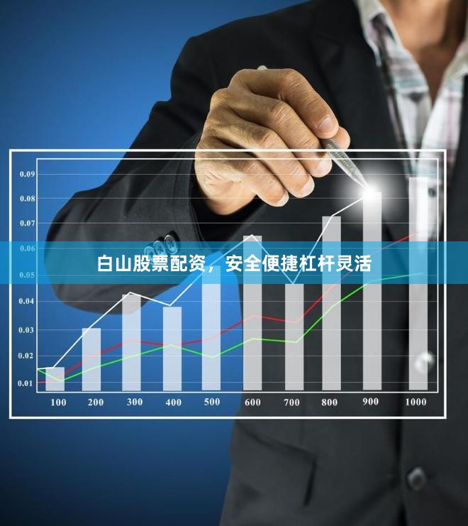 白山股票配资，安全便捷杠杆灵活