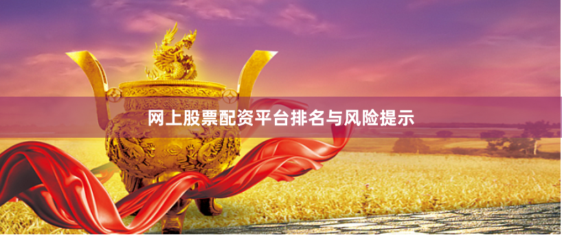 网上股票配资平台排名与风险提示