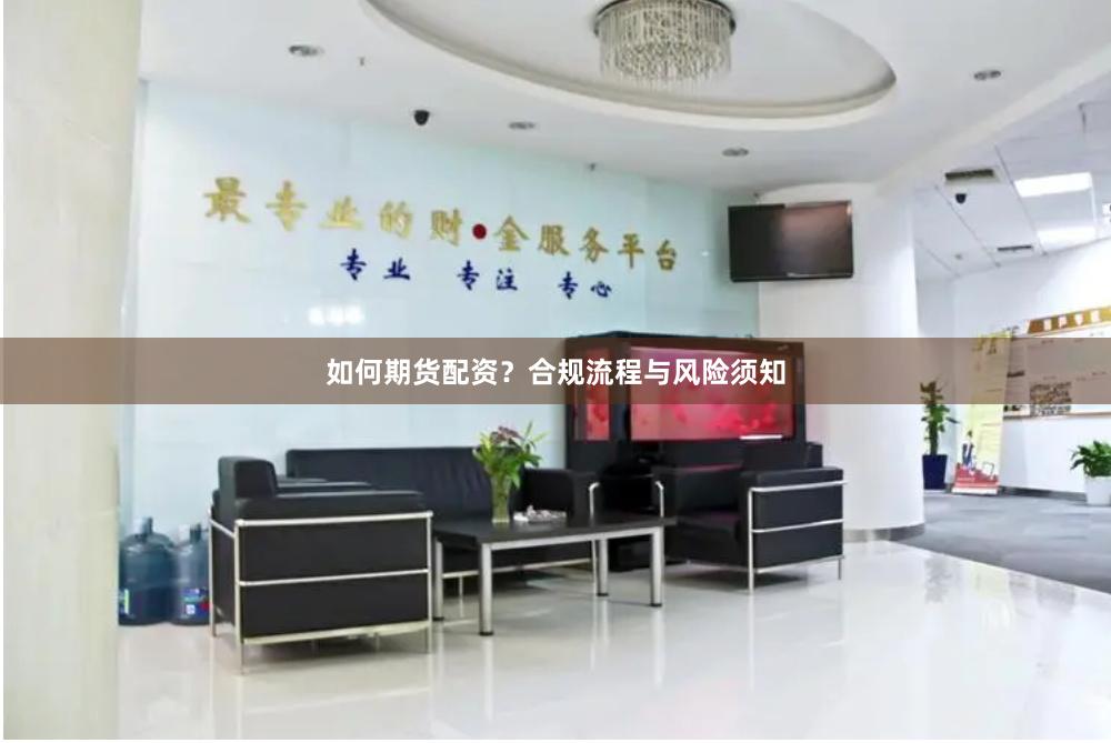 如何期货配资?合规流程与风险须知