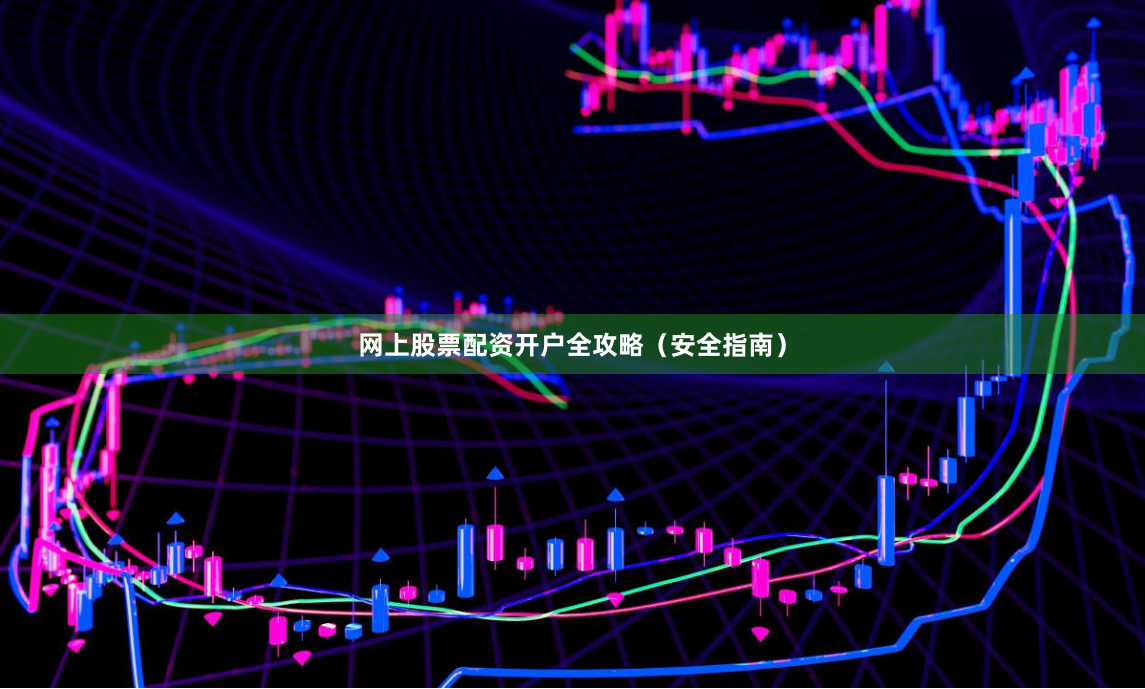 网上股票配资开户全攻略(安全指南)