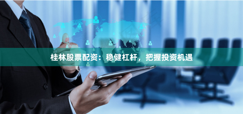 桂林股票配资:稳健杠杆,把握投资机遇