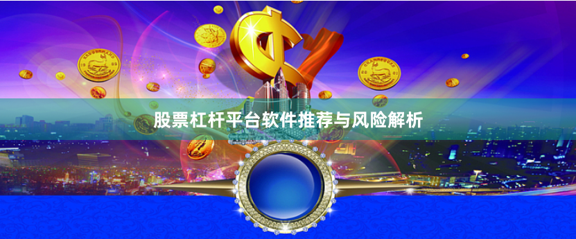 股票杠杆平台软件推荐与风险解析