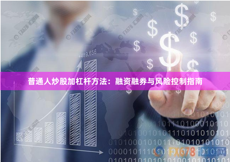 普通人炒股加杠杆方法:融资融券与风险控制指南
