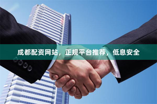 成都配资网站,正规平台推荐,低息安全