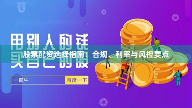 股票配资选择指南:合规、利率与风控要点
