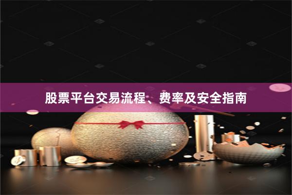 股票平台交易流程、费率及安全指南