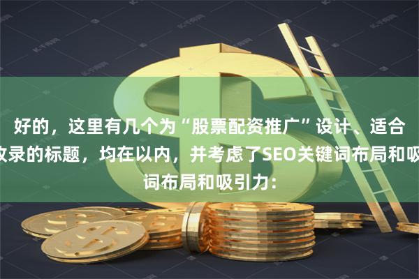 好的，这里有几个为“股票配资推广”设计、适合百度收录的标题，均在以内，并考虑了SEO关键词布局和吸引力：