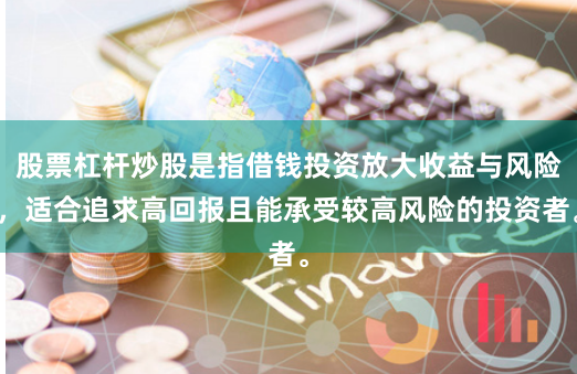 股票杠杆炒股是指借钱投资放大收益与风险，适合追求高回报且能承受较高风险的投资者。