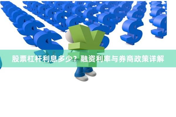 股票杠杆利息多少？融资利率与券商政策详解