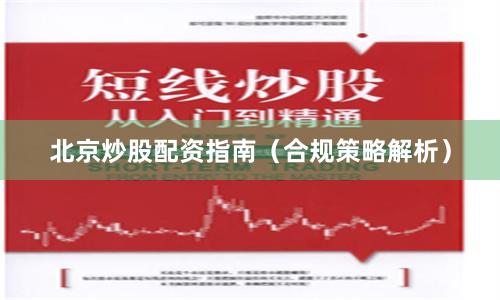 北京炒股配资指南（合规策略解析）