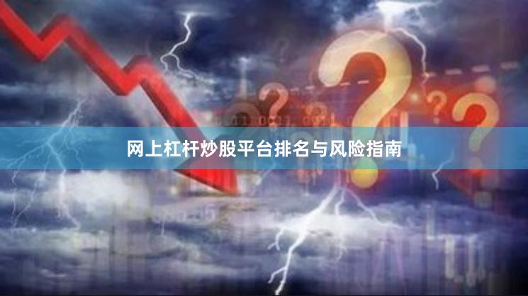 网上杠杆炒股平台排名与风险指南