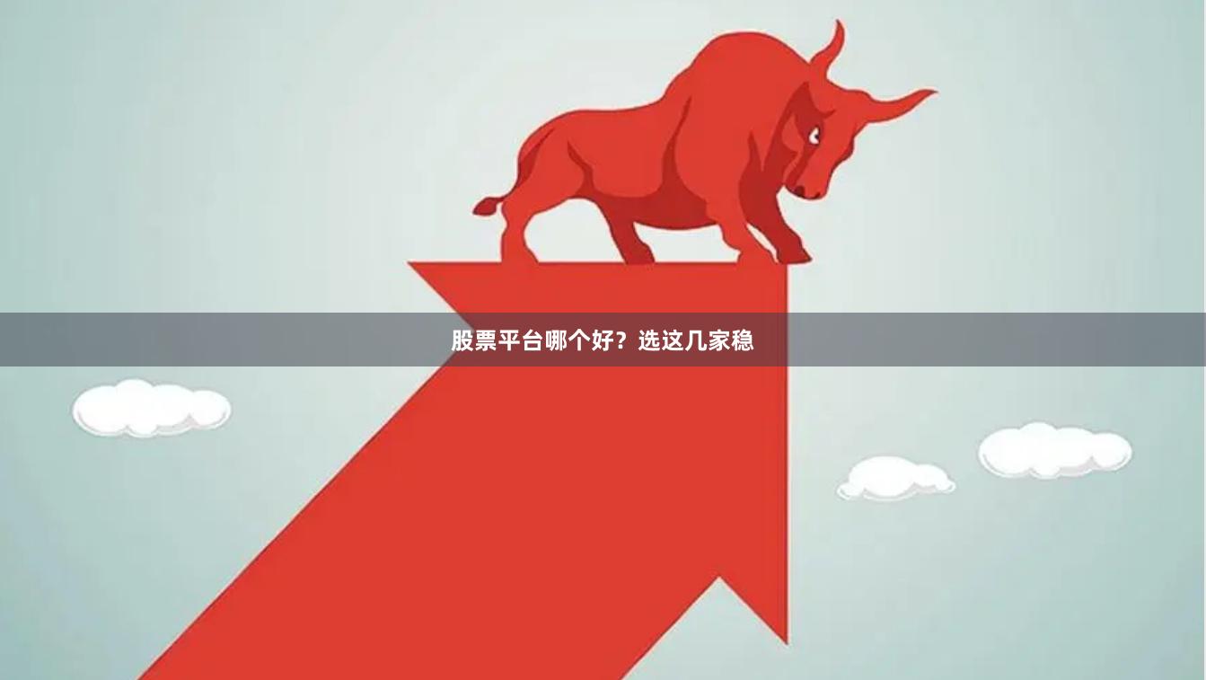 股票平台哪个好？选这几家稳