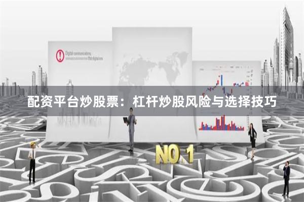 配资平台炒股票：杠杆炒股风险与选择技巧