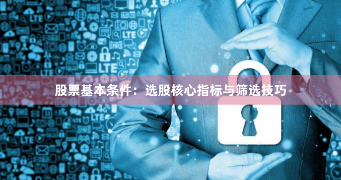 股票基本条件：选股核心指标与筛选技巧