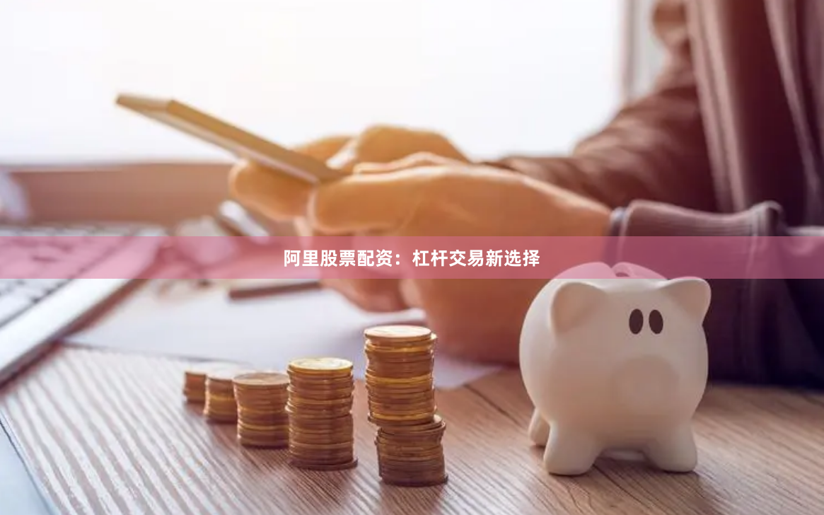 阿里股票配资：杠杆交易新选择