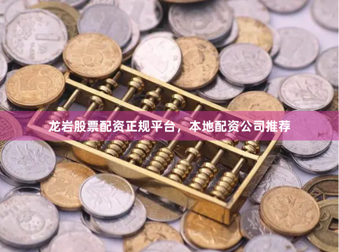 龙岩股票配资正规平台，本地配资公司推荐