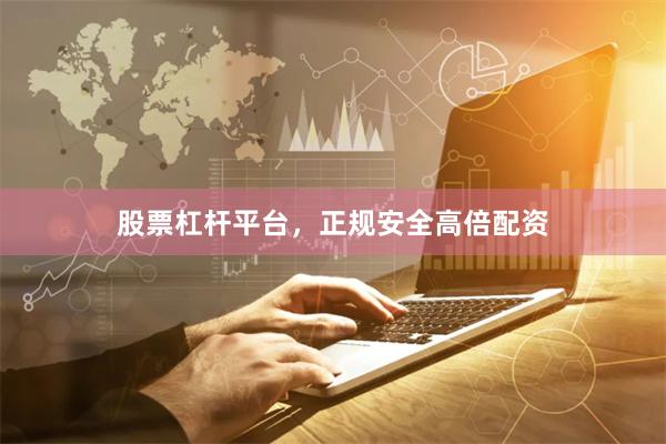 股票杠杆平台，正规安全高倍配资