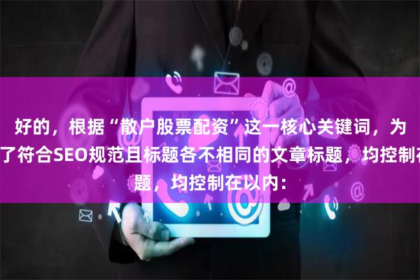 好的，根据“散户股票配资”这一核心关键词，为您撰写了符合SEO规范且标题各不相同的文章标题，均控制在以内：